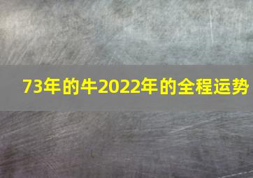 73年的牛2022年的全程运势