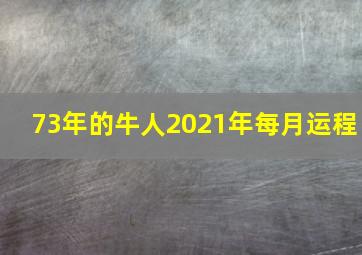 73年的牛人2021年每月运程