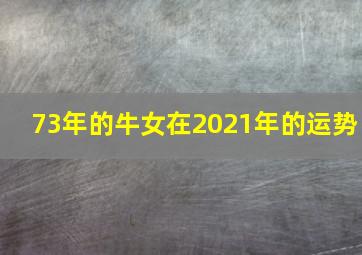 73年的牛女在2021年的运势