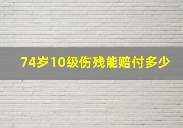 74岁10级伤残能赔付多少