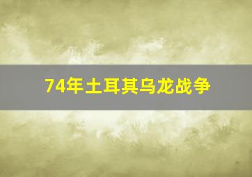 74年土耳其乌龙战争