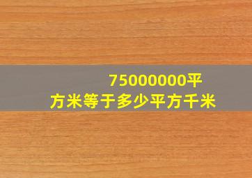 75000000平方米等于多少平方千米