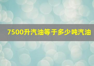 7500升汽油等于多少吨汽油