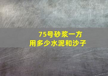 75号砂浆一方用多少水泥和沙子