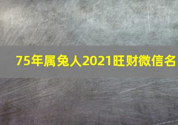 75年属兔人2021旺财微信名