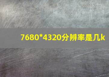 7680*4320分辨率是几k