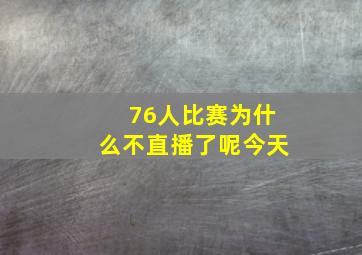 76人比赛为什么不直播了呢今天