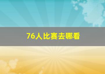 76人比赛去哪看