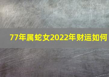 77年属蛇女2022年财运如何