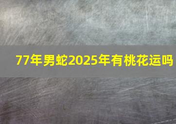 77年男蛇2025年有桃花运吗