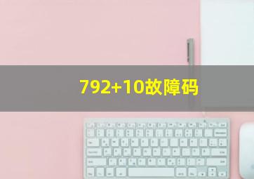 792+10故障码