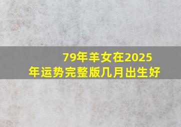 79年羊女在2025年运势完整版几月出生好