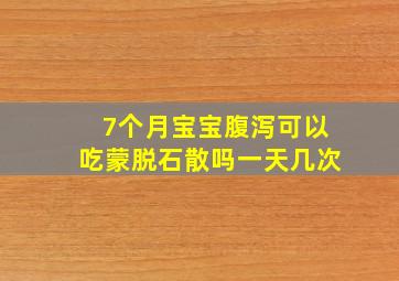 7个月宝宝腹泻可以吃蒙脱石散吗一天几次