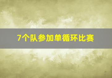 7个队参加单循环比赛