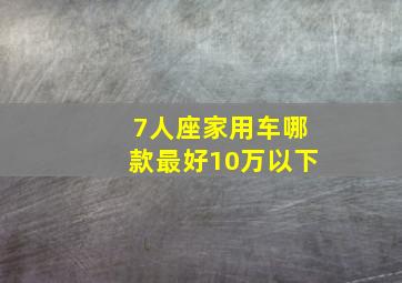 7人座家用车哪款最好10万以下