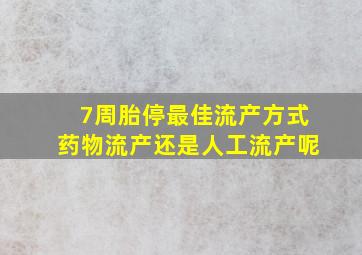 7周胎停最佳流产方式药物流产还是人工流产呢