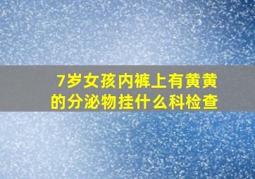 7岁女孩内裤上有黄黄的分泌物挂什么科检查