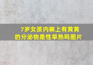 7岁女孩内裤上有黄黄的分泌物是性早熟吗图片