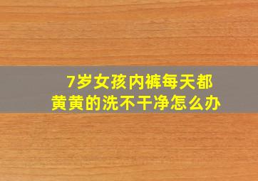 7岁女孩内裤每天都黄黄的洗不干净怎么办