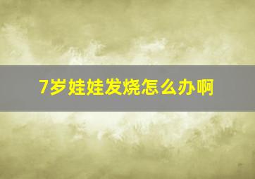 7岁娃娃发烧怎么办啊