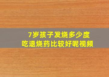 7岁孩子发烧多少度吃退烧药比较好呢视频