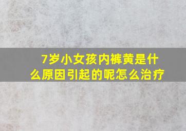 7岁小女孩内裤黄是什么原因引起的呢怎么治疗