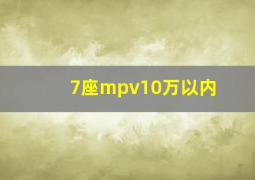 7座mpv10万以内