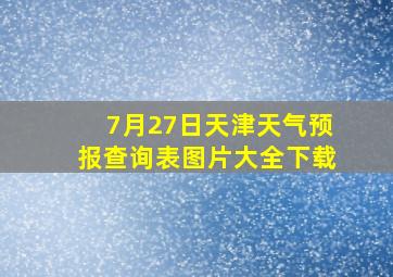 7月27日天津天气预报查询表图片大全下载