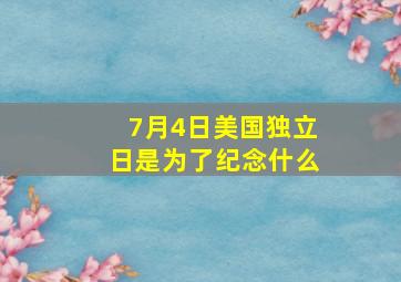 7月4日美国独立日是为了纪念什么