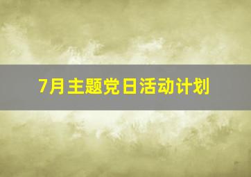 7月主题党日活动计划