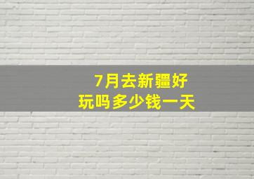 7月去新疆好玩吗多少钱一天