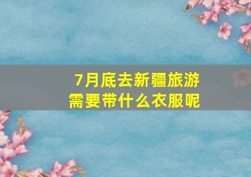 7月底去新疆旅游需要带什么衣服呢