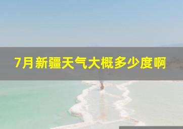 7月新疆天气大概多少度啊