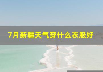 7月新疆天气穿什么衣服好