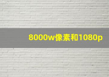 8000w像素和1080p