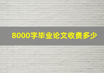 8000字毕业论文收费多少