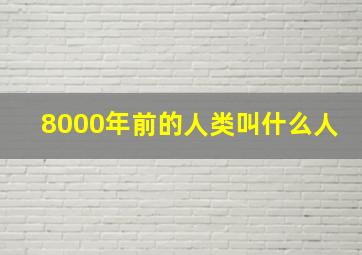 8000年前的人类叫什么人