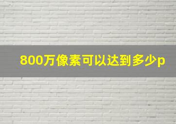 800万像素可以达到多少p