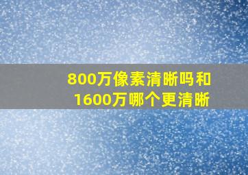 800万像素清晰吗和1600万哪个更清晰