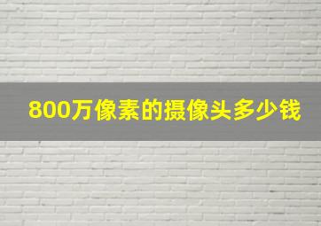 800万像素的摄像头多少钱