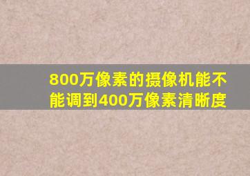 800万像素的摄像机能不能调到400万像素清晰度