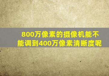 800万像素的摄像机能不能调到400万像素清晰度呢