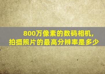 800万像素的数码相机,拍摄照片的最高分辨率是多少