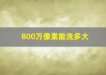 800万像素能洗多大