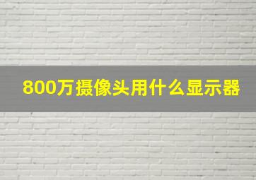 800万摄像头用什么显示器