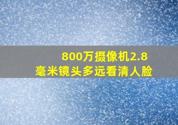 800万摄像机2.8毫米镜头多远看清人脸