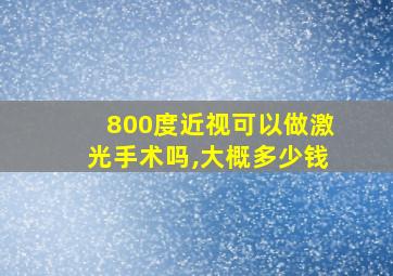 800度近视可以做激光手术吗,大概多少钱