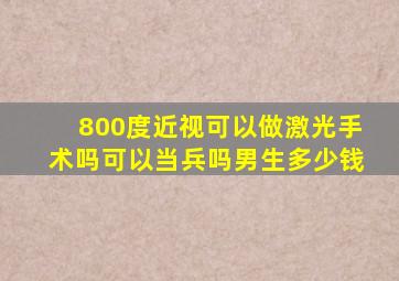 800度近视可以做激光手术吗可以当兵吗男生多少钱