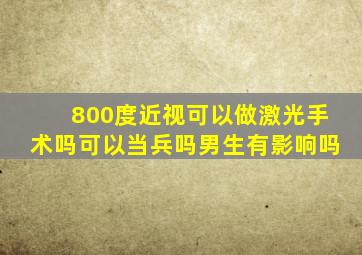 800度近视可以做激光手术吗可以当兵吗男生有影响吗