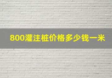 800灌注桩价格多少钱一米